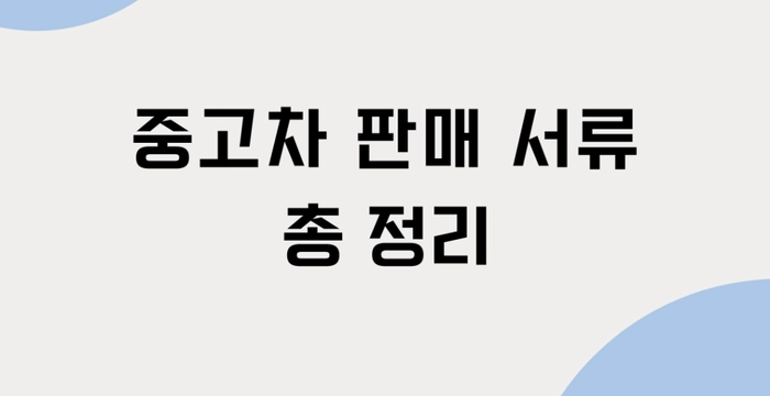 중고차 판매 서류 총 정리!